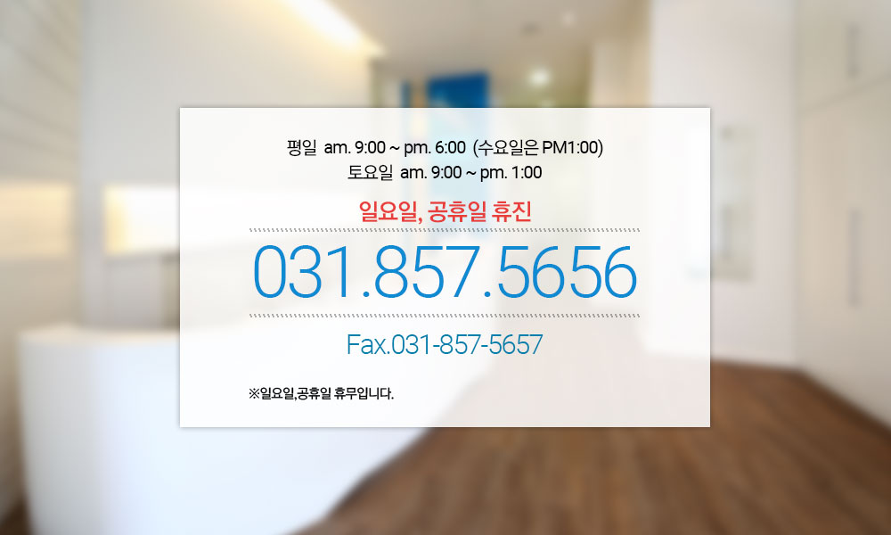 평일 am. 9:00 ~ pm. 10:00 토요일 am. 9:00 ~ pm. 5:00 야간진료. 토요일 오후 진료 031.857.5656 ※일요일,공휴일 휴무입니다.